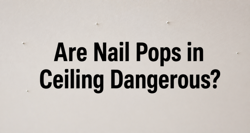 Are Nail Pops in Ceiling Dangerous?