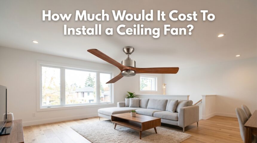 How Much Would It Cost To Install a Ceiling Fan?